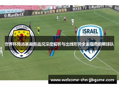 世界杯预选赛最新战况深度解析与出线形势全面指南前瞻球队 世界杯预选赛最新战况深度解析与出线形势全面指南前瞻球队