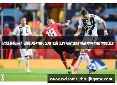 欧冠赛场换人时机抉择如何左右比赛走向与最终结果战术成败的关键因素