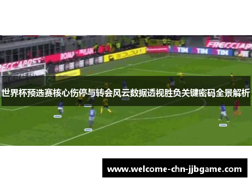 世界杯预选赛核心伤停与转会风云数据透视胜负关键密码全景解析