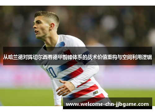 从哈兰德对阵切尔西看德甲前锋体系的战术价值重构与空间利用逻辑