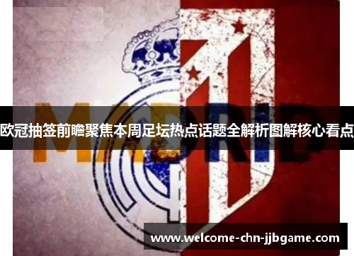 欧冠抽签前瞻聚焦本周足坛热点话题全解析图解核心看点