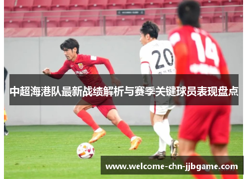 中超海港队最新战绩解析与赛季关键球员表现盘点