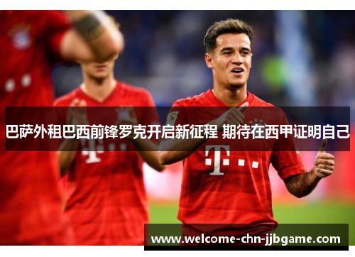 巴萨外租巴西前锋罗克开启新征程 期待在西甲证明自己 巴萨外租巴西前锋罗克开启新征程 期待在西甲证明自己