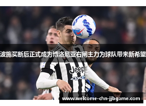 波施买断后正式成为博洛尼亚右闸主力为球队带来新希望 波施买断后正式成为博洛尼亚右闸主力为球队带来新希望