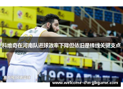 科维奇在河南队进球效率下降但依旧是锋线关键支点