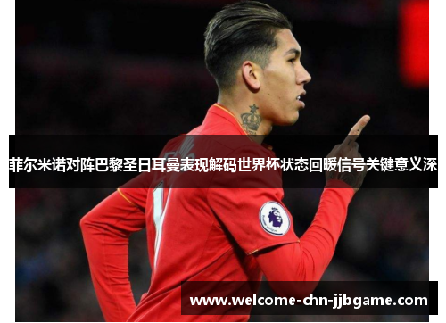 菲尔米诺对阵巴黎圣日耳曼表现解码世界杯状态回暖信号关键意义深