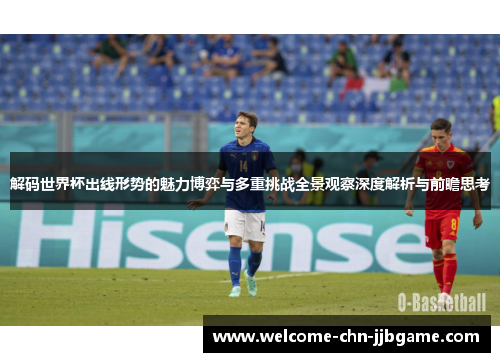 解码世界杯出线形势的魅力博弈与多重挑战全景观察深度解析与前瞻思考