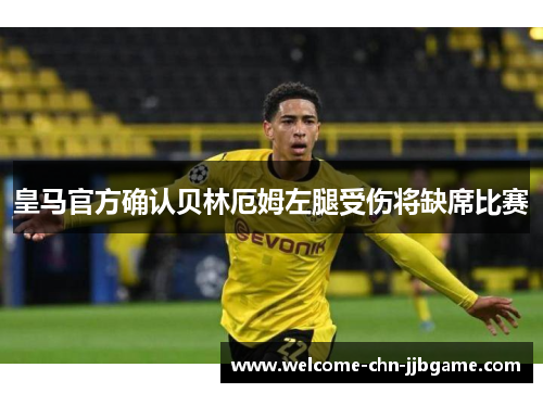 皇马官方确认贝林厄姆左腿受伤将缺席比赛