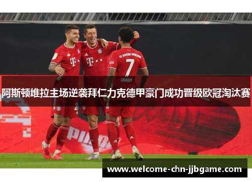 阿斯顿维拉主场逆袭拜仁力克德甲豪门成功晋级欧冠淘汰赛
